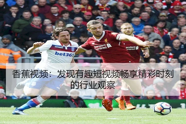 香蕉视频：发现有趣短视频畅享精彩时刻的行业观察
